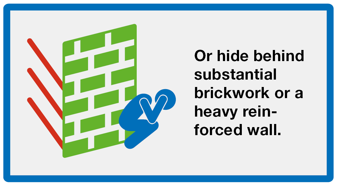 Hide: Or hide behind substantial brickwork or a heavy reinforced wall